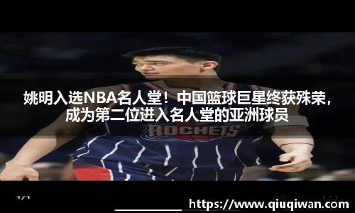姚明入选NBA名人堂！中国篮球巨星终获殊荣，成为第二位进入名人堂的亚洲球员