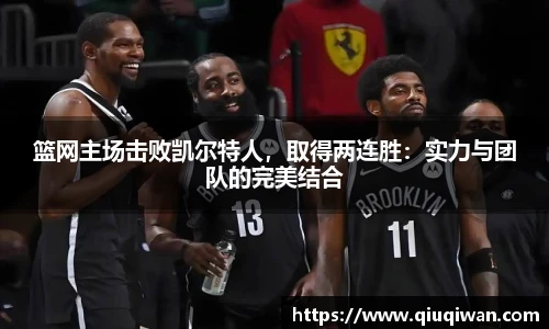 篮网主场击败凯尔特人，取得两连胜：实力与团队的完美结合