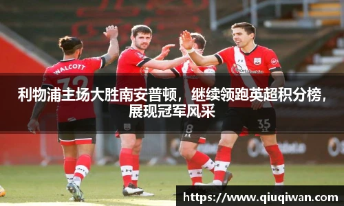 利物浦主场大胜南安普顿，继续领跑英超积分榜，展现冠军风采