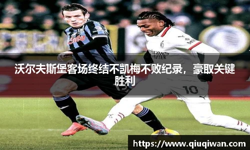 沃尔夫斯堡客场终结不凯梅不败纪录，豪取关键胜利