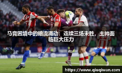 马竞困境中的暗流涌动：连续三场未胜，主帅面临巨大压力