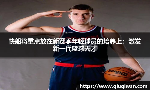 快船将重点放在新赛季年轻球员的培养上：激发新一代篮球天才