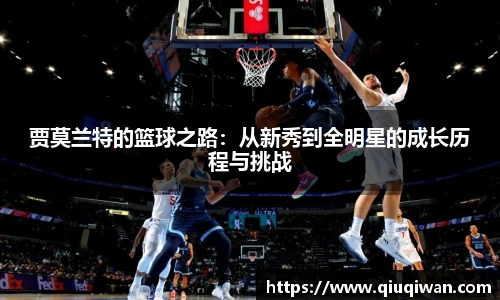 贾莫兰特的篮球之路：从新秀到全明星的成长历程与挑战