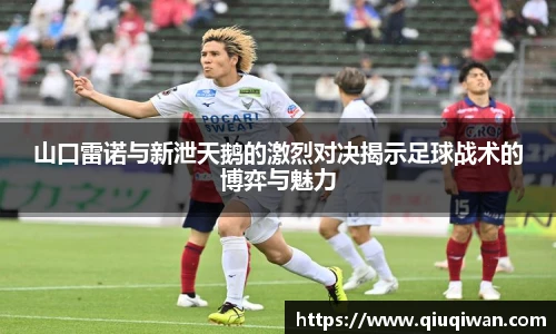 山口雷诺与新泄天鹅的激烈对决揭示足球战术的博弈与魅力