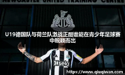 U19德国队与荷兰队激战正酣谁能在青少年足球赛中脱颖而出