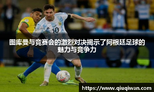 图库曼与竞赛会的激烈对决揭示了阿根廷足球的魅力与竞争力