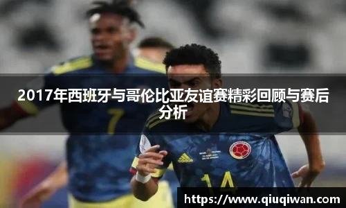 2017年西班牙与哥伦比亚友谊赛精彩回顾与赛后分析