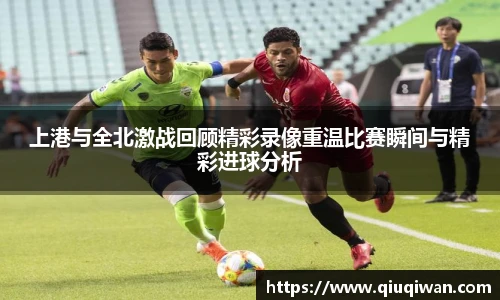 上港与全北激战回顾精彩录像重温比赛瞬间与精彩进球分析