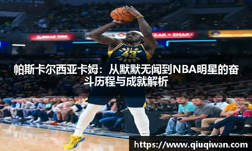 帕斯卡尔西亚卡姆：从默默无闻到NBA明星的奋斗历程与成就解析
